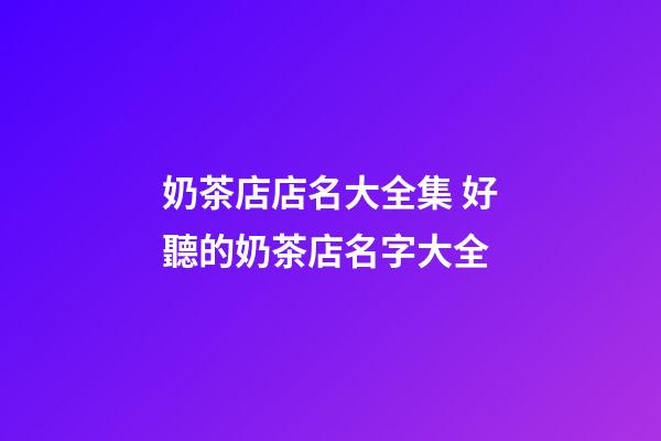 奶茶店店名大全集 好聽的奶茶店名字大全-第1張-店鋪起名-玄機派